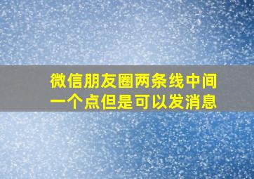 微信朋友圈两条线中间一个点但是可以发消息