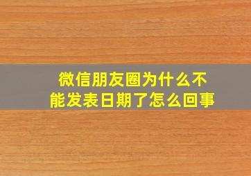 微信朋友圈为什么不能发表日期了怎么回事