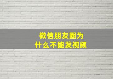 微信朋友圈为什么不能发视频