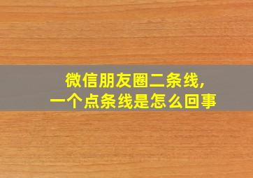 微信朋友圈二条线,一个点条线是怎么回事