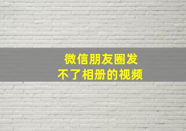 微信朋友圈发不了相册的视频