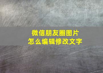 微信朋友圈图片怎么编辑修改文字