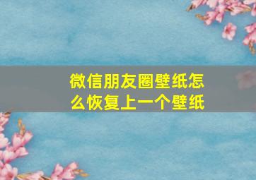 微信朋友圈壁纸怎么恢复上一个壁纸