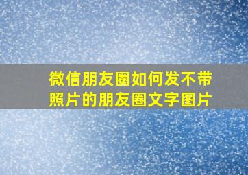 微信朋友圈如何发不带照片的朋友圈文字图片