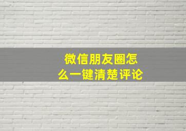 微信朋友圈怎么一键清楚评论