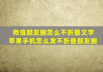 微信朋友圈怎么不折叠文字苹果手机怎么发不折叠朋友圈