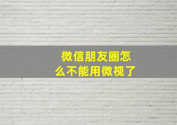 微信朋友圈怎么不能用微视了