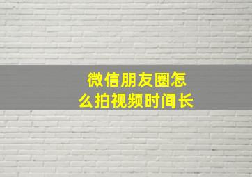 微信朋友圈怎么拍视频时间长