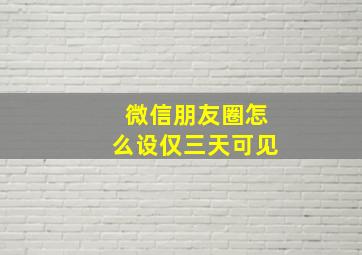 微信朋友圈怎么设仅三天可见