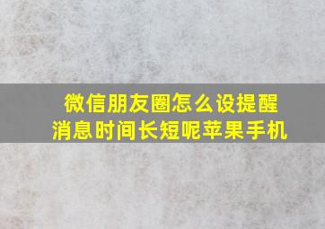 微信朋友圈怎么设提醒消息时间长短呢苹果手机