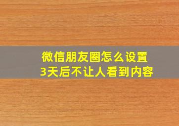 微信朋友圈怎么设置3天后不让人看到内容