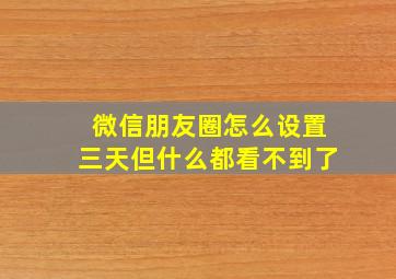 微信朋友圈怎么设置三天但什么都看不到了