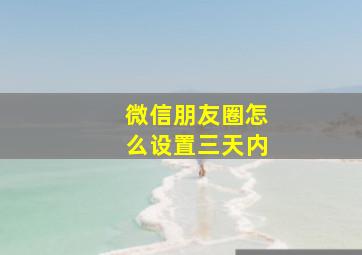 微信朋友圈怎么设置三天内