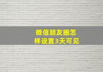 微信朋友圈怎样设置3天可见