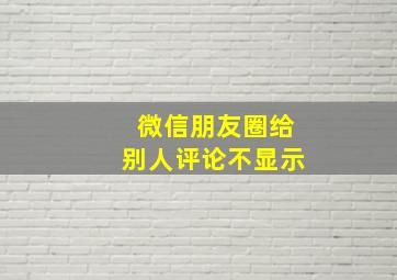 微信朋友圈给别人评论不显示