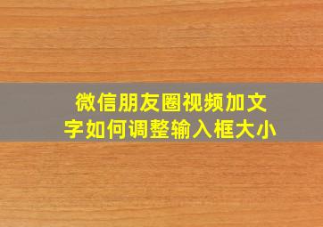 微信朋友圈视频加文字如何调整输入框大小