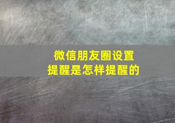 微信朋友圈设置提醒是怎样提醒的