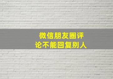 微信朋友圈评论不能回复别人