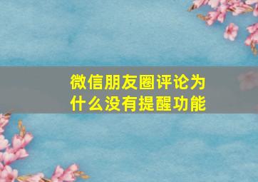 微信朋友圈评论为什么没有提醒功能