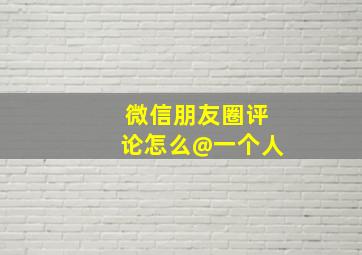 微信朋友圈评论怎么@一个人