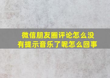 微信朋友圈评论怎么没有提示音乐了呢怎么回事