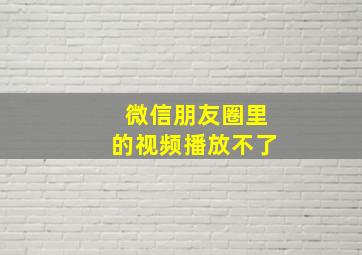 微信朋友圈里的视频播放不了