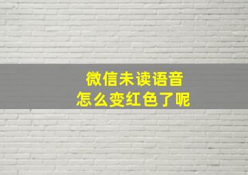 微信未读语音怎么变红色了呢