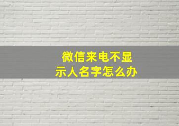 微信来电不显示人名字怎么办