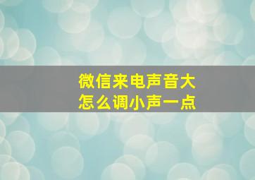 微信来电声音大怎么调小声一点