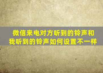 微信来电对方听到的铃声和我听到的铃声如何设置不一样