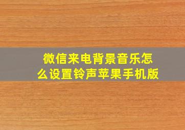 微信来电背景音乐怎么设置铃声苹果手机版