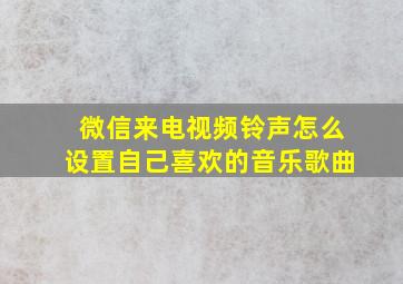 微信来电视频铃声怎么设置自己喜欢的音乐歌曲