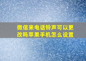 微信来电话铃声可以更改吗苹果手机怎么设置