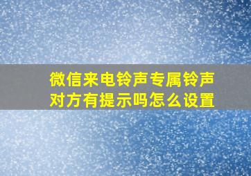 微信来电铃声专属铃声对方有提示吗怎么设置