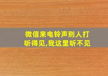 微信来电铃声别人打听得见,我这里听不见