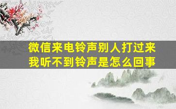 微信来电铃声别人打过来我听不到铃声是怎么回事