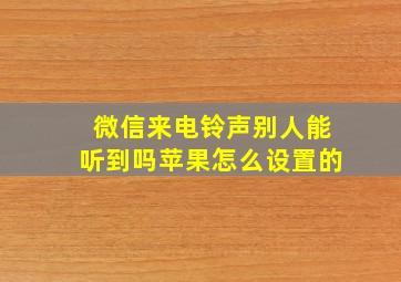 微信来电铃声别人能听到吗苹果怎么设置的