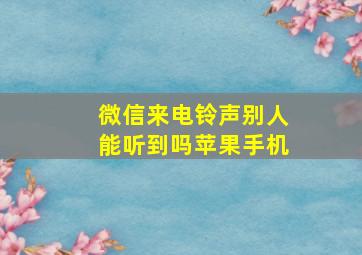 微信来电铃声别人能听到吗苹果手机