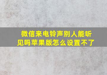 微信来电铃声别人能听见吗苹果版怎么设置不了