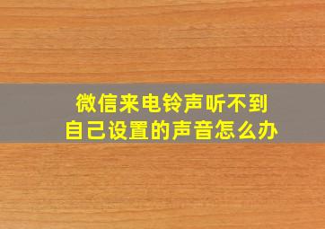 微信来电铃声听不到自己设置的声音怎么办