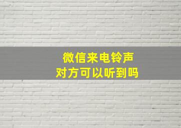 微信来电铃声对方可以听到吗