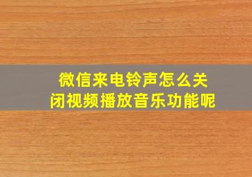 微信来电铃声怎么关闭视频播放音乐功能呢