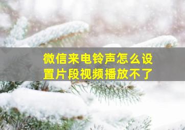 微信来电铃声怎么设置片段视频播放不了