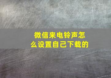 微信来电铃声怎么设置自己下载的