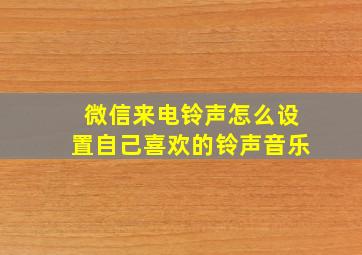 微信来电铃声怎么设置自己喜欢的铃声音乐