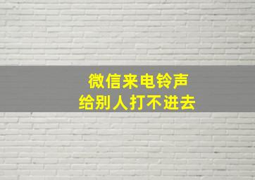 微信来电铃声给别人打不进去