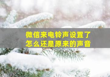 微信来电铃声设置了怎么还是原来的声音