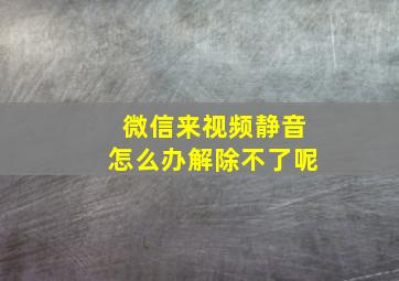 微信来视频静音怎么办解除不了呢