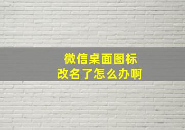 微信桌面图标改名了怎么办啊