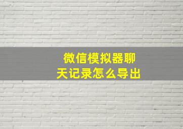 微信模拟器聊天记录怎么导出